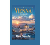 VIENNA TRAVEL GUIDE 2025 - 2026: A Complete Journey Through Iconic Sights, Hidden Gems and Unforgettable Experiences