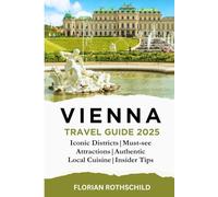 Vienna Travel Guide 2025: Discover Iconic Districts, Must-See Attractions, Hidden Gems, Authentic Local Cuisine, and Insider Travel Tips in Austria’s ... the Best of Vienna, Prague, and Budapest)