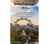 Vienna Travel Guide 2025: Uncover The Hidden Charms Of Vienna: A Journey Through History, Art, And Imperial Elegance