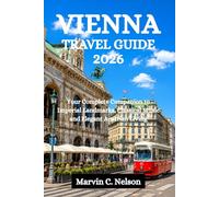 VIENNA TRAVEL GUIDE 2026: Your Complete Companion to Imperial Landmarks, Classical Music and Elegant Austrian Living