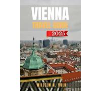VIENNA TRAVEL GUIDE: Discover Vienna’s Top Attractions, Hidden Gems, Outdoor Activities, Culture & Local Secrets For Adventurous Solo Explorer