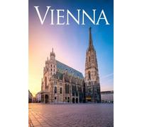 VIENNA: Un Viaggio Indimenticabile nella Città della Musica. Storia, Arte, Cultura, Itinerari Dettagliati e le Migliori Esperienze Locali e Gastronomiche della Città dei Sogni