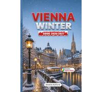 Vienna Winter Guide 2026-2027: Christmas Markets, Winter Itineraries, Must-See Attractions, Ski Resorts, Scenic Day Trips, Local Food, Travel Tips & ... for an Unforgettable Austrian Holiday