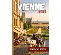 VIENNE GUIDE DE VOYAGE 2025: Palais impériaux, musées de classe mondiale, musique classique et joyaux cachés de la capitale culturelle de l'Autriche