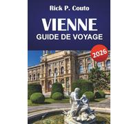 VIENNE GUIDE DE VOYAGE 2026: Découvrez des sites emblématiques, la cuisine locale, des trésors cachés, des expériences uniques et des conseils de voyage pratiques pour visiter la capitale autrichienne