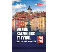 VIENNE, SALZBOURG ET TYROL GUIDE DE VOYAGE 2026: Explorez les meilleures villes d'Autriche, les villages alpins avec des itinéraires, des cartes et des informations locales