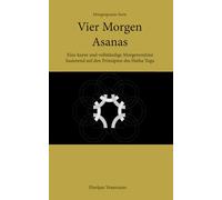 Vier Morgen Asanas: Eine kurze und vollständige Morgenroutine basierend auf den Prinzipien des Hatha Yoga (Morgenpraxis-Reihe)