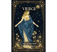 Vierge : le guide astrologique complet du signe - Personnalité, ascendant, signe lunaire, compatibilités amoureuses et amicales (Les 12 Signes Astrologiques - The Astro Way)