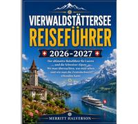 Vierwaldstättersee Reiseführer 2026-2027: Der ultimative Reiseführer für Luzern und die Schweizer Alpen: Wo man übernachten, was man sehen und wie man die Zentralschweiz erkunden kann