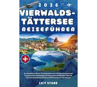 VIERWALDSTÄTTERSEE REISEFÜHRER 2026: Der Reiseführer für den Vierwaldstättersee in der Zentralschweiz mit Expertenrouten, Geheimtipps, Bergtouren und ... Schweizer Urlaub im Herzen der Schweiz.