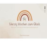 Vierzig Wochen zum Glück: Mein persönliches Schwangerschaftstagebuch