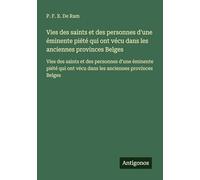 Vies des saints et des personnes d'une éminente piété qui ont vécu dans les anciennes provinces Belges: Vies des saints et des personnes d'une ... ont vécu dans les anciennes provinces Belges