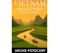 Vietnam: A Journey Through Heart & Flavor: A 14-Day Travel Guide with Hidden Gems, Street Food Secrets & Real Stories from North to South