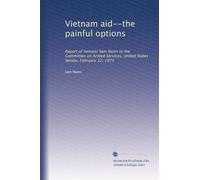 Vietnam aid--the painful options: Report of Senator Sam Nunn to the Committee on Armed Services, United States Senate, February 12, 1975