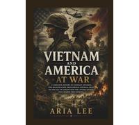 VIETNAM AND AMERICA AT WAR: A Complete History of Conflict, Division, and Reunification from French Colonial Rule to the Fall of Saigon and the Lasting Legacy That Shaped Two Nations