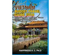 VIETNAM BUDGET TRAVEL GUIDE 2026: Explore Stunning Landscapes, Vibrant Cities, and Authentic Culture Without Overspending