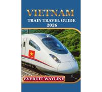 VIETNAM BY TRAIN TRAVEL GUIDE 2026: EXPERIENCE RAIL ADVENTURES WITH EXPERT PLANNING, HIDDEN GEMS, AND SMOOTH JOURNEYS