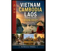 Vietnam Cambodia Laos Travel Guide 2026/2027 From Hanoi to Angkor Wat and Luang Prabang: A Journey to Remember