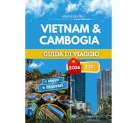 VIETNAM & CAMBOGIA GUIDA DI VIAGGIO 2026 - 2027: Consigli da insider, esperienze locali e suggerimenti pratici per ogni viaggiatore.