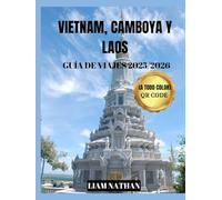 VIETNAM, CAMBOYA Y LAOS GUÍA DE VIAJES 2025/2026 (A TODO COLOR): Descubre El Corazón De Indochina Y El Sudeste Asiático:Hanoi, Ciudad Ho Chi Minh, Phnom Penh, Siem Reap, Luang Prabang