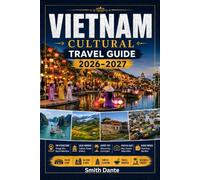 Vietnam Cultural Travel Guide 2026 - 2027: Local Customs, Street Food, Temples, Smart Itineraries, Markets, Hanoi, Ho Chi Minh City (Culture Smart Travelers Guide)