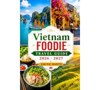 VIETNAM FOODIE TRAVEL GUIDE 2026-2027: Street Food, Regional Dishes, Markets, Cooking Classes, Coffee Culture, Restaurants, Festival and Culture. (World Foodie Travel Guides)