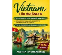 Vietnam für Anfänger: Der ultimative Reiseführer für Sparfüchse: Insider Empfehlungen, Geheimtipps und wichtige Reise Updates für ein stressfreies, unvergessliches Abenteuer