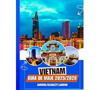 VIETNAM GUÍA DE VIAJE 2025/2026: Descubra Los Tesoros Menos Conocidos Con Consejos De Expertos, Destinos Imperdibles Y Secretos Locales.