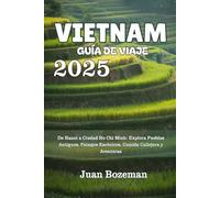 VIETNAM GUÍA DE VIAJE 2025: De Hanoi a Ciudad Ho Chi Minh: Explora Pueblos Antiguos, Paisajes Escénicos, Comida Callejera y Aventuras