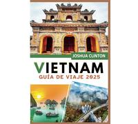 Vietnam Guía de viaje 2025: Descubriendo gemas ocultas Cocina deliciosa Rica historia Cultura vibrante y aventuras inolvidables en el Sudeste Asiático