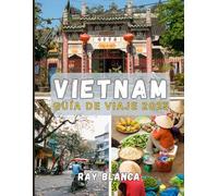 VIETNAM GUÍA DE VIAJE 2025: Explora el alma del Sudeste Asiático: descubre las tradiciones atemporales de Vietnam, sus impresionantes paisajes y sus inolvidables aventuras.
