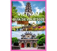VIETNAM GUÍA DE VIAJE 2025: Explora y experimenta lo mejor de Vietnam