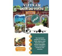 VIETNAM GUÍA DE VIAJE 2025: Una experiencia completa en Vietnam: dónde alojarse, mejor época para visitar, destinos imperdibles, tesoros escondidos y consejos de viaje esenciales.