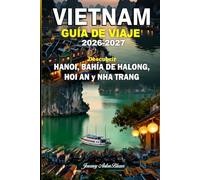 VIETNAM GUÍA DE VIAJE 2026-2027: Descubre Hanói, la bahía de Ha Long, Hoi An y Nha Trang con consejos de expertos, atracciones principales, gastronomía local, cultura, playas e itinerarios perfectos.