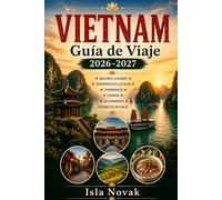VIETNAM Guía de viaje 2026-2027: La guía completa para viajeros primerizos a Hanói, Ciudad Ho Chi Minh, la bahía de Ha Long, Hoi An, Da Nang, Sapa, ... playas, excursiones de un día, itinerarios.
