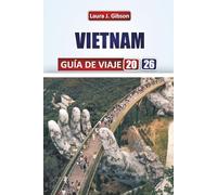 VIETNAM GUÍA DE VIAJE 2026: Explora montañas, lagos y cultura nómada con itinerarios, consejos de viaje y perspectivas locales para aventuras memorables