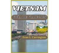 VIETNAM GUÍA DE VIAJE 2026: Una guía práctica para comprender la historia, la cultura, las regiones y la vida moderna de Vietnam. (Colección de viajes por el mundo de Evan L. Carrington)