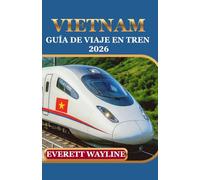 VIETNAM GUÍA DE VIAJE EN TREN 2026: VIVA AVENTURAS EN FERROCARRIL CON PLANIFICACIÓN EXPERTA, JOYAS OCULTAS Y VIAJES SIN PROBLEMAS