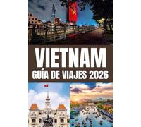 VIETNAM GUÍA DE VIAJES 2026: Explora Vietnam en 2026: de Hanói a Ciudad Ho Chi Minh, de la Bahía de Ha Long a Hoi An. Descubre Hue, Da Nang, las ... festivales, joyas ocultas y consejos de viaje