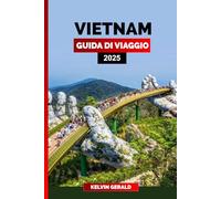 VIETNAM GUIDA DI VIAGGIO 2025: Esplora il Vietnam: la tua guida definitiva ad Hanoi, alla baia di Halong e oltre