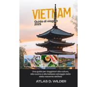 Vietnam Guida di viaggio 2025: Una guida per viaggiatori alla cultura, alla cucina e alla bellezza selvaggia della stella nascente dell’Asia