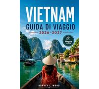 VIETNAM GUIDA DI VIAGGIO 2026-2027: Le strade di Hanoi, le crociere nella baia di Ha Long e i villaggi del delta del Mekong per ogni stagione