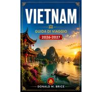 VIETNAM GUIDA DI VIAGGIO 2026-2027: Pianifica il tuo itinerario attraverso Hanoi, la baia di Ha Long, Hue, Hoi An e il delta del Mekong.