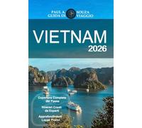 VIETNAM GUIDA DI VIAGGIO 2026: Itinerari completi, approfondimenti culturali, punti salienti regionali, percorsi gastronomici, pianificazione pratica per viaggiatori moderni