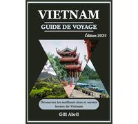 VIETNAM GUIDE DE VOYAGE 2025: Des rues animées aux paysages sereins : un voyage à travers les principales attractions et les secrets locaux du Vietnam ... Guides de destination par Gill Abril)