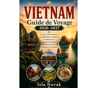 VIETNAM Guide de voyage 2026-2027: Le guide complet du voyageur pour la première fois à Hanoï, Hô Chi Minh-Ville, la baie de Ha Long, Hoi An, Da Nang, ... excursions d'une journée, itinéraires.