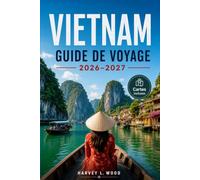VIETNAM GUIDE DE VOYAGE 2026-2027: Les rues d'Hanoi, les croisières dans la baie d'Ha Long et les villages du delta du Mékong pour chaque saison