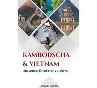 Vietnam & Kambodscha Reiseführer 2025-2026: Zwei Kulturen. Eine Reise. Ein Leben voller Erinnerungen.