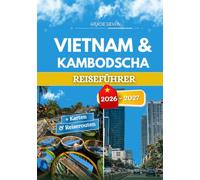 VIETNAM & KAMBODSCHA REISEFÜHRER 2026 - 2027: Insider Tipps, lokale Erlebnisse und praktische Ratschläge für jeden Reisenden