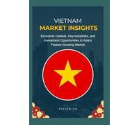 VIETNAM MARKET INSIGHTS 2025-2030: Opportunities & Risks for Investors: Economic Outlook, Key Industries, and Investment Opportunities in Asia’s Fastest-Growing Market